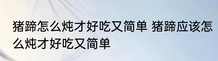 猪蹄怎么炖才好吃又简单 猪蹄应该怎么炖才好吃又简单