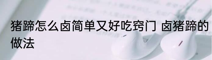 猪蹄怎么卤简单又好吃窍门 卤猪蹄的做法