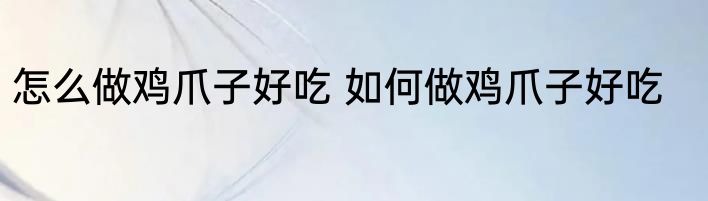 怎么做鸡爪子好吃 如何做鸡爪子好吃