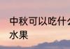 中秋可以吃什么水果 中秋节要吃什么水果