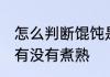 怎么判断馄饨是否煮熟 如何判断馄饨有没有煮熟