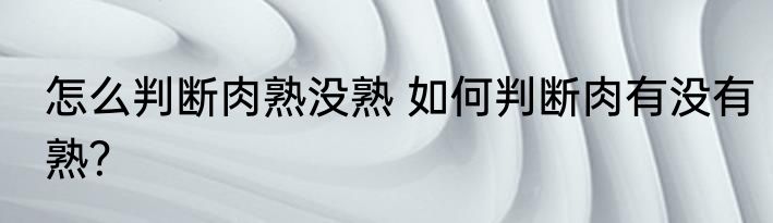 怎么判断肉熟没熟 如何判断肉有没有熟？