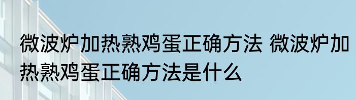 微波炉加热熟鸡蛋正确方法 微波炉加热熟鸡蛋正确方法是什么