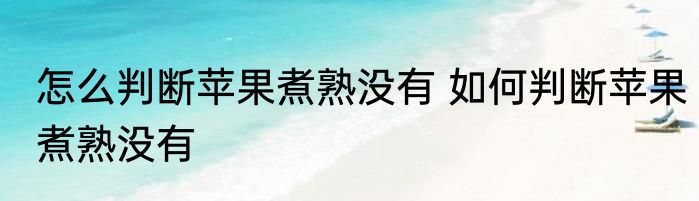 怎么判断苹果煮熟没有 如何判断苹果煮熟没有