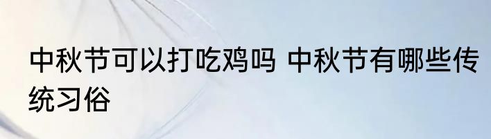 中秋节可以打吃鸡吗 中秋节有哪些传统习俗