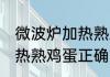 微波炉加热熟鸡蛋正确方法 微波炉加热熟鸡蛋正确方法是什么