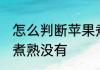 怎么判断苹果煮熟没有 如何判断苹果煮熟没有