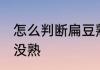 怎么判断扁豆熟没熟 如何判断扁豆熟没熟