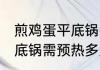 煎鸡蛋平底锅需预热几分钟 煎鸡蛋平底锅需预热多久
