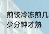 煎饺冷冻煎几分钟才熟 煎饺冷冻煎多少分钟才熟