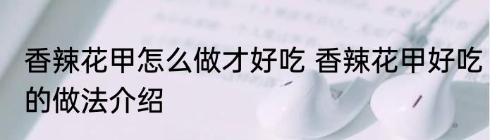 香辣花甲怎么做才好吃 香辣花甲好吃的做法介绍