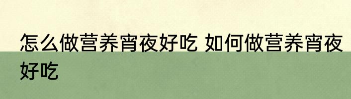 怎么做营养宵夜好吃 如何做营养宵夜好吃