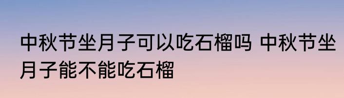 中秋节坐月子可以吃石榴吗 中秋节坐月子能不能吃石榴