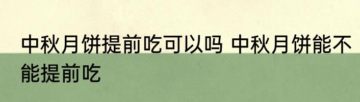 中秋月饼提前吃可以吗 中秋月饼能不能提前吃