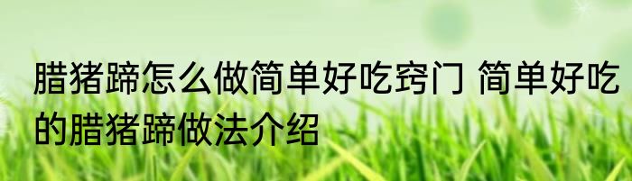 腊猪蹄怎么做简单好吃窍门 简单好吃的腊猪蹄做法介绍