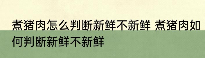 煮猪肉怎么判断新鲜不新鲜 煮猪肉如何判断新鲜不新鲜