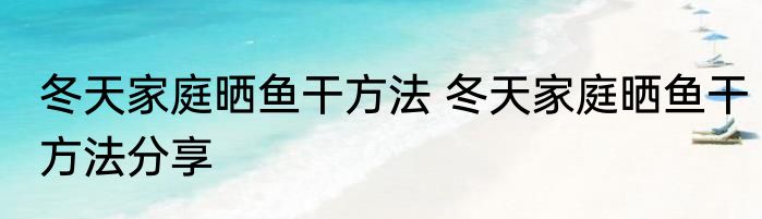 冬天家庭晒鱼干方法 冬天家庭晒鱼干方法分享