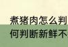 煮猪肉怎么判断新鲜不新鲜 煮猪肉如何判断新鲜不新鲜