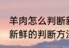 羊肉怎么判断新鲜不新鲜 羊肉新鲜不新鲜的判断方法