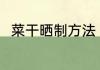 菜干晒制方法 菜干晒制方法有哪些