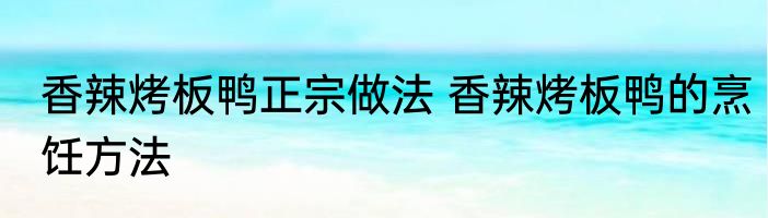 香辣烤板鸭正宗做法 香辣烤板鸭的烹饪方法