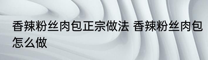 香辣粉丝肉包正宗做法 香辣粉丝肉包怎么做