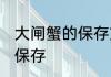 大闸蟹的保存方法放冰箱 大闸蟹如何保存