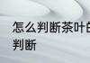 怎么判断茶叶的比例 茶叶的比例如何判断