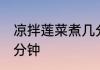 凉拌莲菜煮几分钟熟 藕片凉拌需煮几分钟