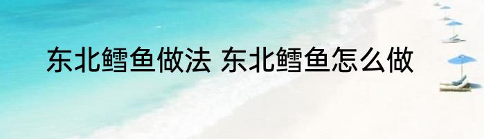 东北鳕鱼做法 东北鳕鱼怎么做