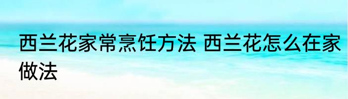 西兰花家常烹饪方法 西兰花怎么在家做法