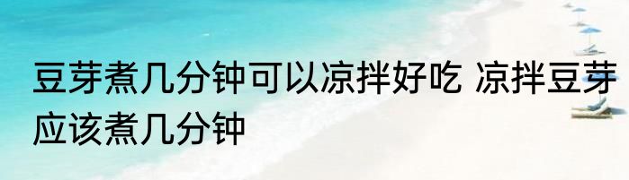 豆芽煮几分钟可以凉拌好吃 凉拌豆芽应该煮几分钟