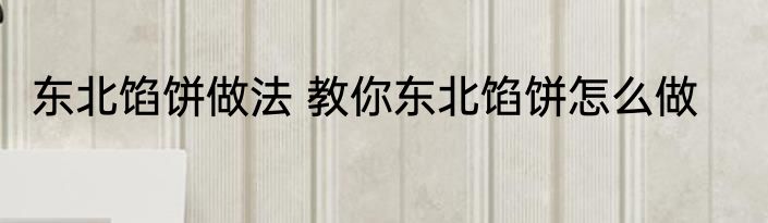 东北馅饼做法 教你东北馅饼怎么做