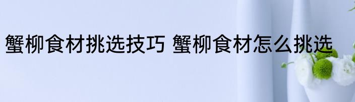 蟹柳食材挑选技巧 蟹柳食材怎么挑选