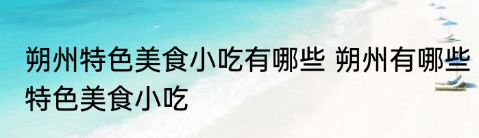 朔州特色美食小吃有哪些 朔州有哪些特色美食小吃