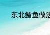 东北鳕鱼做法 东北鳕鱼怎么做