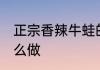 正宗香辣牛蛙的做法 正宗香辣牛蛙怎么做