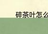 碎茶叶怎么泡 碎茶叶如何泡
