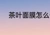 茶叶面膜怎么做 茶叶面膜的做法