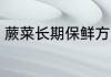 蕨菜长期保鲜方法 蕨菜如何长期保鲜