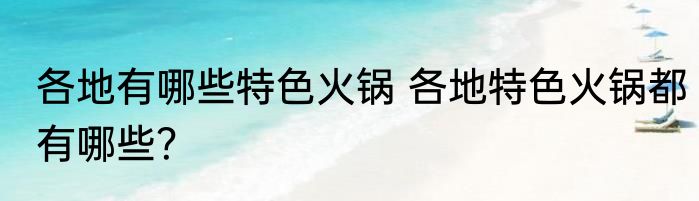 各地有哪些特色火锅 各地特色火锅都有哪些？
