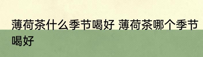 薄荷茶什么季节喝好 薄荷茶哪个季节喝好