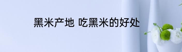 黑米产地 吃黑米的好处