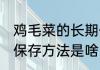 鸡毛菜的长期保存方法 鸡毛菜的长期保存方法是啥