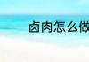 卤肉怎么做 卤肉应该如何做
