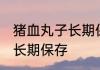 猪血丸子长期保存方法 猪血丸子如何长期保存