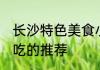 长沙特色美食小吃有哪些 长沙特色小吃的推荐