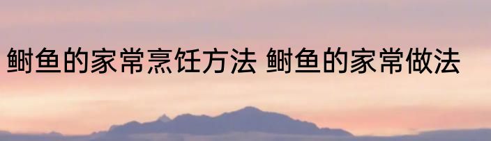 鲥鱼的家常烹饪方法 鲥鱼的家常做法