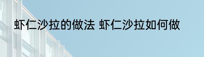 虾仁沙拉的做法 虾仁沙拉如何做