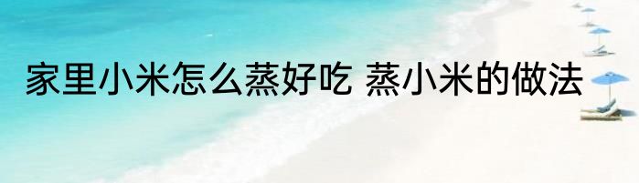 家里小米怎么蒸好吃 蒸小米的做法